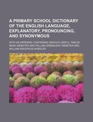 Book cover for A Primary School Dictionary of the English Language, Explanatory, Pronouncing, and Synonymous; With an Appendix Containing Various Useful Tables