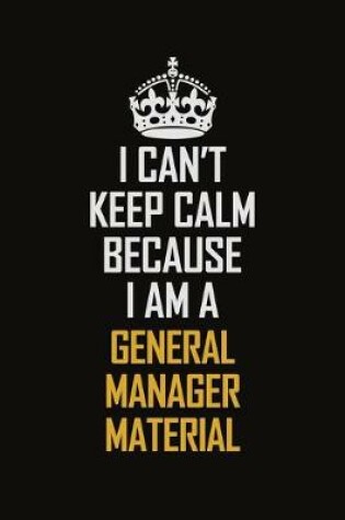 Cover of I Can't Keep Calm Because I Am A General Manager Material