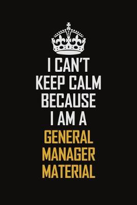 Book cover for I Can't Keep Calm Because I Am A General Manager Material