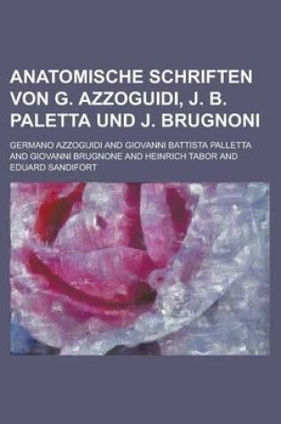 Cover of Anatomische Schriften Von G. Azzoguidi, J. B. Paletta Und J. Brugnoni