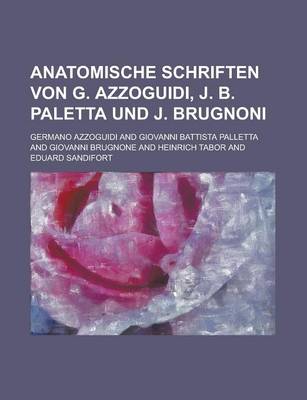 Book cover for Anatomische Schriften Von G. Azzoguidi, J. B. Paletta Und J. Brugnoni