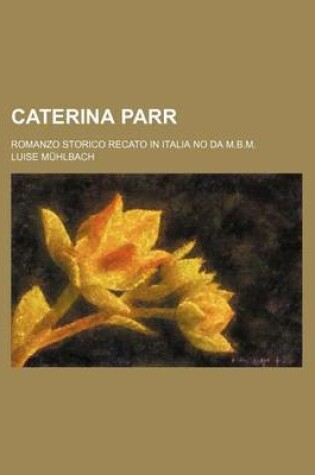 Cover of Caterina Parr; Romanzo Storico Recato in Italia No Da M.B.M.