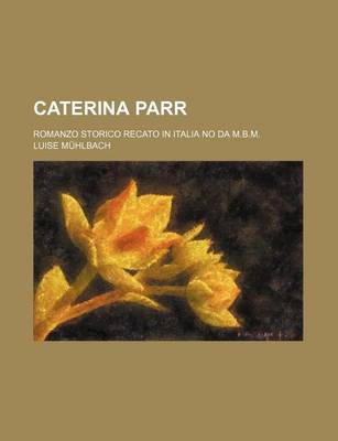 Book cover for Caterina Parr; Romanzo Storico Recato in Italia No Da M.B.M.