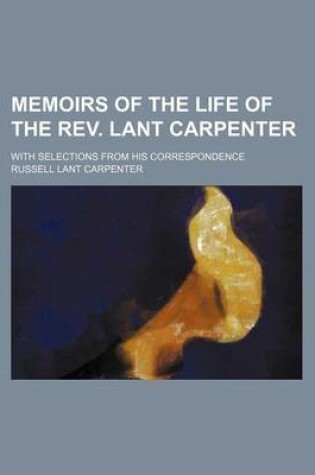 Cover of Memoirs of the Life of the REV. Lant Carpenter; With Selections from His Correspondence