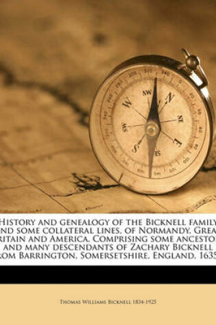 Cover of History and Genealogy of the Bicknell Family and Some Collateral Lines, of Normandy, Great Britain and America. Comprising Some Ancestors and Many Descendants of Zachary Bicknell from Barrington, Somersetshire, England, 1635 ..