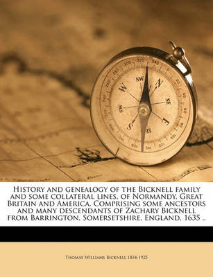 Book cover for History and Genealogy of the Bicknell Family and Some Collateral Lines, of Normandy, Great Britain and America. Comprising Some Ancestors and Many Descendants of Zachary Bicknell from Barrington, Somersetshire, England, 1635 ..