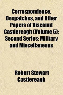 Book cover for Correspondence, Despatches, and Other Papers of Viscount Castlereagh (Volume 5); Second Series