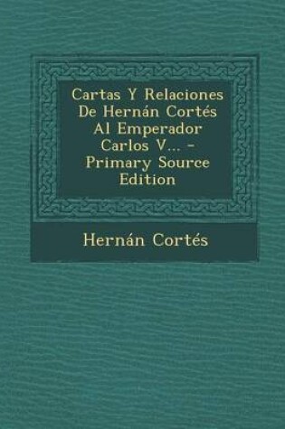 Cover of Cartas Y Relaciones De Hernan Cortes Al Emperador Carlos V... - Primary Source Edition