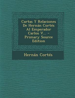 Book cover for Cartas Y Relaciones De Hernan Cortes Al Emperador Carlos V... - Primary Source Edition