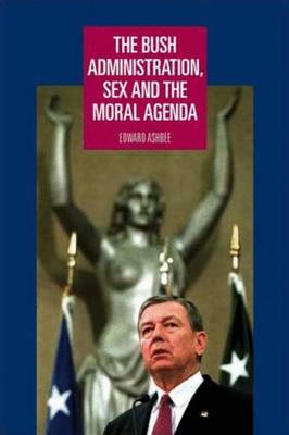 Book cover for The Bush Administration, Sex and the Moral Agenda