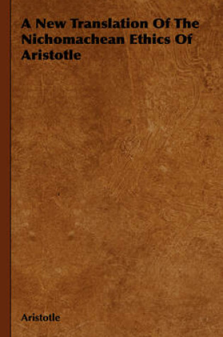 Cover of A New Translation Of The Nichomachean Ethics Of Aristotle