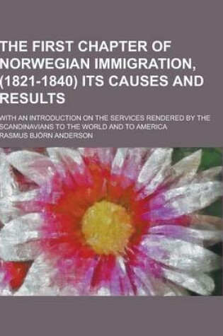Cover of The First Chapter of Norwegian Immigration, (1821-1840) Its Causes and Results; With an Introduction on the Services Rendered by the Scandinavians to