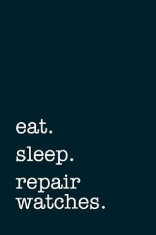 Cover of eat. sleep. repair watches. - Lined Notebook