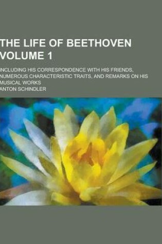 Cover of The Life of Beethoven; Including His Correspondence with His Friends, Numerous Characteristic Traits, and Remarks on His Musical Works Volume 1