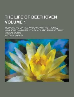 Book cover for The Life of Beethoven; Including His Correspondence with His Friends, Numerous Characteristic Traits, and Remarks on His Musical Works Volume 1