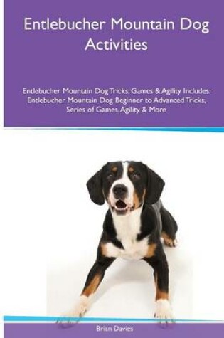 Cover of Entlebucher Mountain Dog Activities Entlebucher Mountain Dog Tricks, Games & Agility. Includes