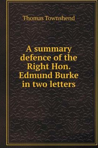 Cover of A summary defence of the Right Hon. Edmund Burke in two letters