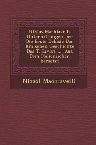 Cover of Niklas Machiavells Unterhaltungen Ber Die Erste Dekade Der R Mischen Geschichte Des T. Livius ...