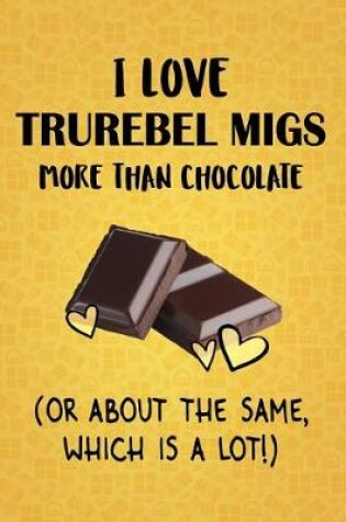 Cover of I Love TruRebel Migs More Than Chocolate (Or About The Same, Which Is A Lot!)