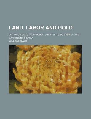 Book cover for Land, Labor and Gold (Volume 1); Or, Two Years in Victoria with Visits to Sydney and Van Diemen's Land