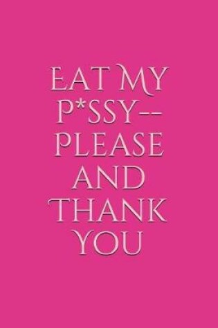Cover of Eat My P*ssy--Please and Thank You
