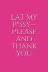Book cover for Eat My P*ssy--Please and Thank You