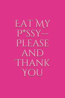 Cover of Eat My P*ssy--Please and Thank You