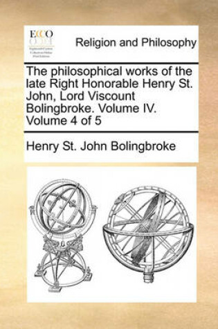 Cover of The Philosophical Works of the Late Right Honorable Henry St. John, Lord Viscount Bolingbroke. Volume IV. Volume 4 of 5