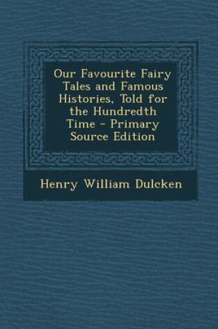 Cover of Our Favourite Fairy Tales and Famous Histories, Told for the Hundredth Time - Primary Source Edition