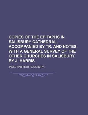 Book cover for Copies of the Epitaphs in Salisbury Cathedral, Accompanied by Tr. and Notes. with a General Survey of the Other Churches in Salisbury. by J. Harris