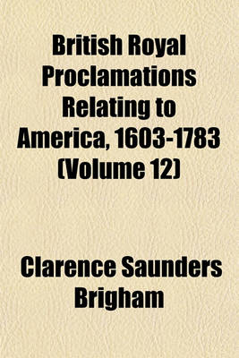 Book cover for British Royal Proclamations Relating to America, 1603-1783 (Volume 12)