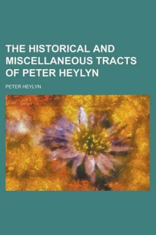 Cover of The Historical and Miscellaneous Tracts of Peter Heylyn