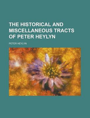 Book cover for The Historical and Miscellaneous Tracts of Peter Heylyn