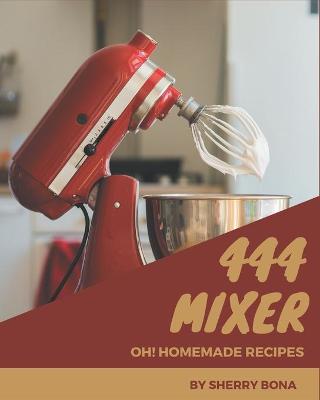 Book cover for Oh! 444 Homemade Mixer Recipes