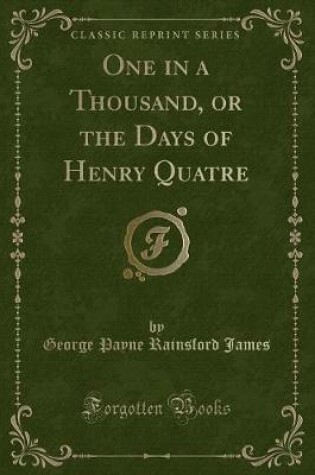 Cover of One in a Thousand, or the Days of Henry Quatre (Classic Reprint)