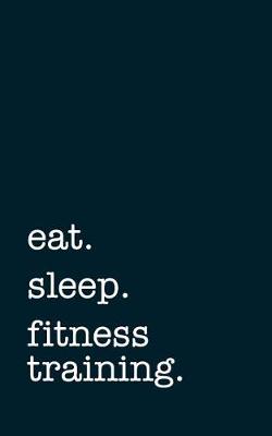 Book cover for Eat. Sleep. Fitness Training. - Lined Notebook