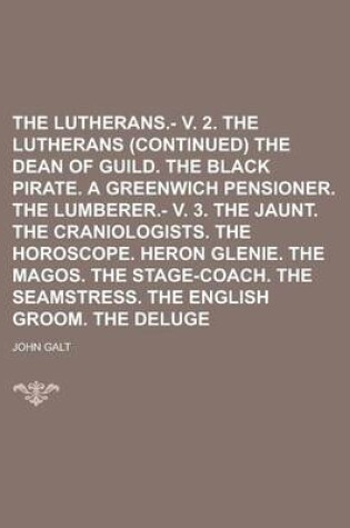 Cover of The Lutherans.- V. 2. the Lutherans (Continued) the Dean of Guild. the Black Pirate. a Greenwich Pensioner. the Lumberer.- V. 3. the Jaunt. the Craniologists. the Horoscope. Heron Glenie. the Magos. the Stage-Coach. the Seamstress. the