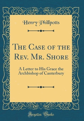 Book cover for The Case of the Rev. Mr. Shore: A Letter to His Grace the Archbishop of Canterbury (Classic Reprint)