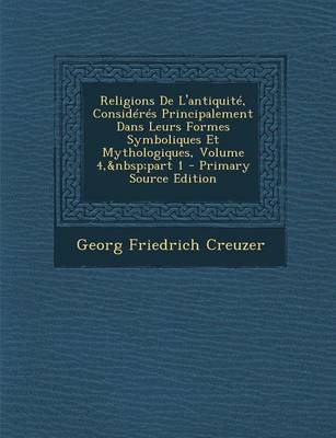 Book cover for Religions de L'Antiquite, Consideres Principalement Dans Leurs Formes Symboliques Et Mythologiques, Volume 4, Part 1