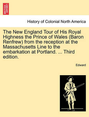 Book cover for The New England Tour of His Royal Highness the Prince of Wales (Baron Renfrew) from the Reception at the Massachusetts Line to the Embarkation at Portland. ... Third Edition.