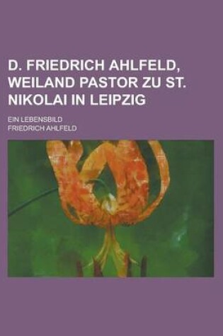 Cover of D. Friedrich Ahlfeld, Weiland Pastor Zu St. Nikolai in Leipzig; Ein Lebensbild