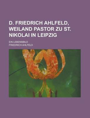 Book cover for D. Friedrich Ahlfeld, Weiland Pastor Zu St. Nikolai in Leipzig; Ein Lebensbild