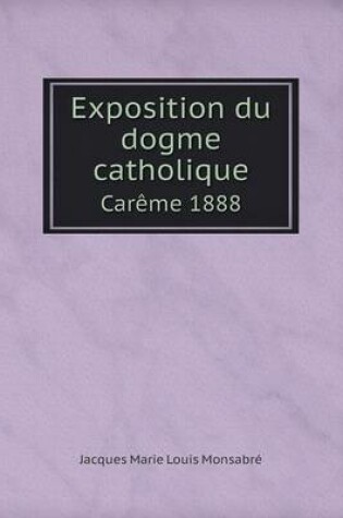 Cover of Exposition du dogme catholique Car�me 1888