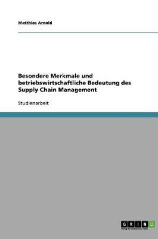 Cover of Besondere Merkmale und betriebswirtschaftliche Bedeutung des Supply Chain Management