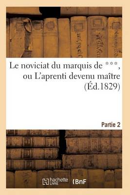 Cover of Le Noviciat Du Marquis de ***, Ou l'Aprenti Devenu Maître. Partie 2