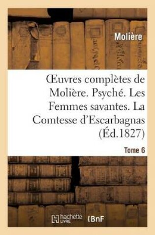 Cover of Oeuvres Completes de Moliere. Tome 6. Psyche. Les Femmes Savantes. La Comtesse d'Escarbagnas