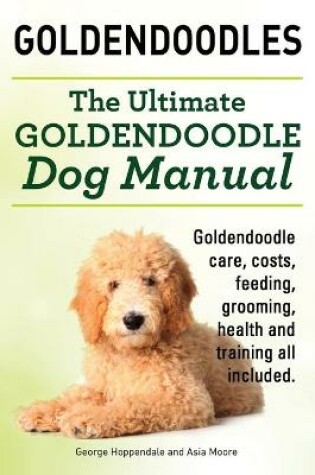 Cover of Goldendoodles. Ultimate Goldendoodle Dog Manual. Goldendoodle Care, Costs, Feeding, Grooming, Health and Training All Included.