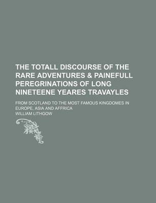 Book cover for The Totall Discourse of the Rare Adventures & Painefull Peregrinations of Long Nineteene Yeares Travayles; From Scotland to the Most Famous Kingdomes in Europe, Asia and Affrica