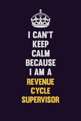 Book cover for I Can't Keep Calm Because I Am A Revenue Cycle Supervisor