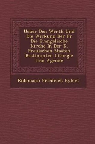 Cover of Ueber Den Werth Und Die Wirkung Der Fur Die Evangelische Kirche in Der K. Preu Ischen Staaten Bestimmten Liturgie Und Agende